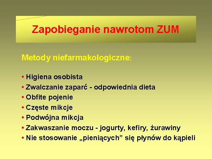 Zapobieganie nawrotom ZUM Metody niefarmakologiczne: • Higiena osobista • Zwalczanie zaparć - odpowiednia dieta