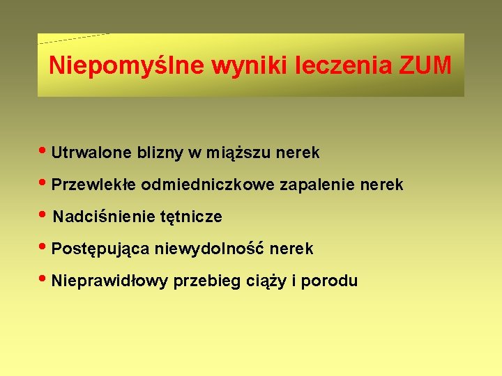 Niepomyślne wyniki leczenia ZUM • Utrwalone blizny w miąższu nerek • Przewlekłe odmiedniczkowe zapalenie