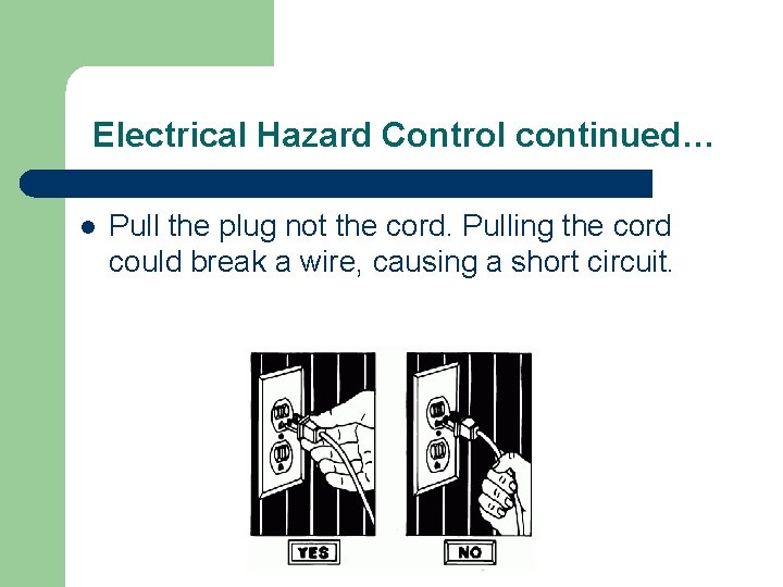 Electrical Hazard Control continued… l Pull the plug not the cord. Pulling the cord
