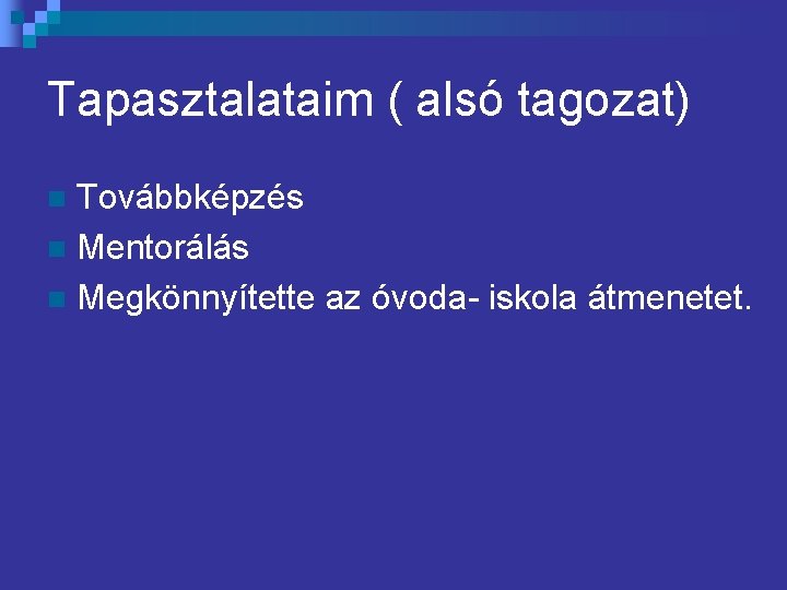 Tapasztalataim ( alsó tagozat) Továbbképzés n Mentorálás n Megkönnyítette az óvoda- iskola átmenetet. n