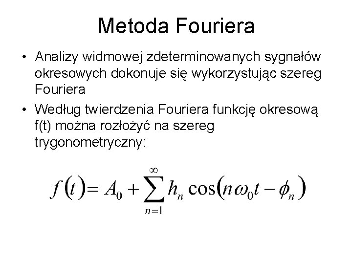 Metoda Fouriera • Analizy widmowej zdeterminowanych sygnałów okresowych dokonuje się wykorzystując szereg Fouriera •