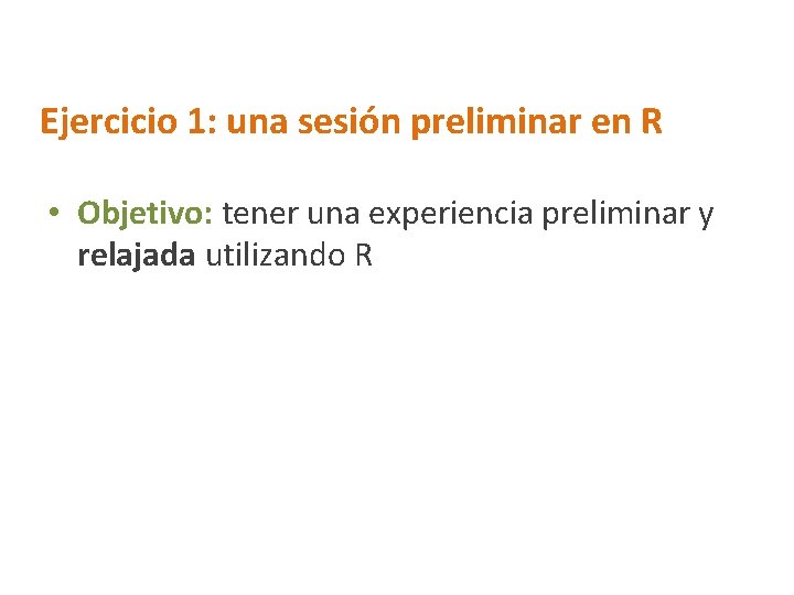 Ejercicio 1: una sesión preliminar en R • Objetivo: tener una experiencia preliminar y