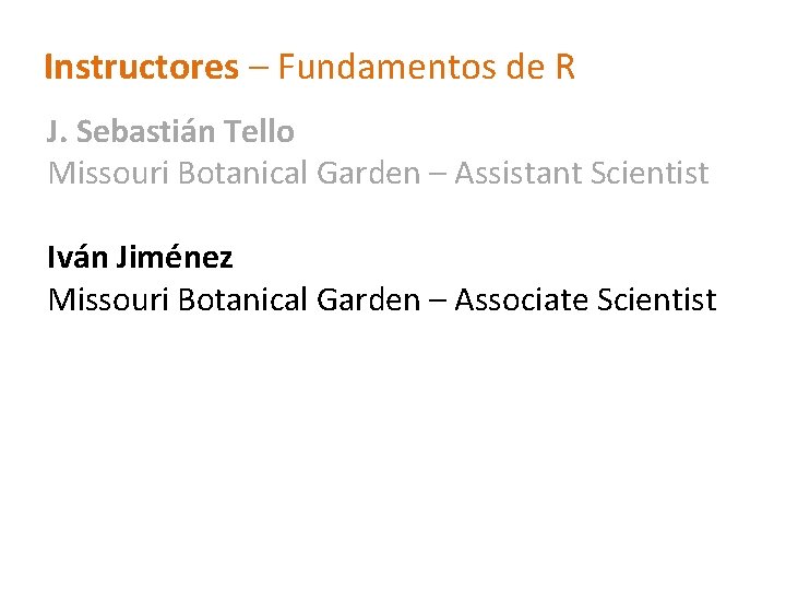 Instructores – Fundamentos de R J. Sebastián Tello Missouri Botanical Garden – Assistant Scientist