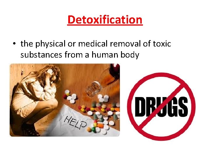 Detoxification • the physical or medical removal of toxic substances from a human body