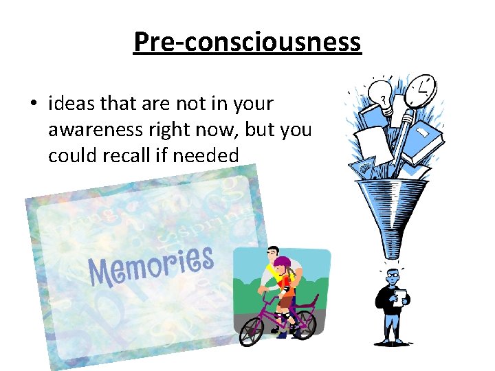 Pre-consciousness • ideas that are not in your awareness right now, but you could