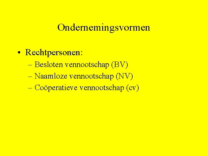 Ondernemingsvormen • Rechtpersonen: – Besloten vennootschap (BV) – Naamloze vennootschap (NV) – Coöperatieve vennootschap