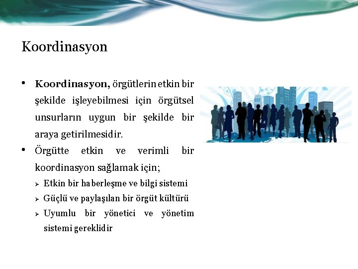 Koordinasyon • Koordinasyon, örgütlerin etkin bir şekilde işleyebilmesi için örgütsel unsurların uygun bir şekilde