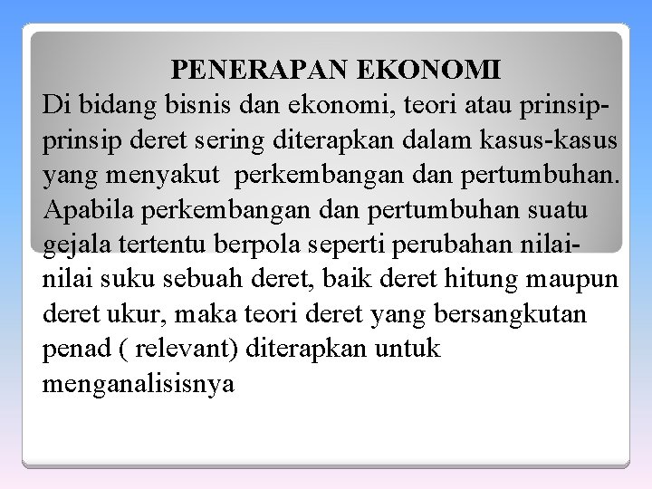 PENERAPAN EKONOMI Di bidang bisnis dan ekonomi, teori atau prinsip deret sering diterapkan dalam