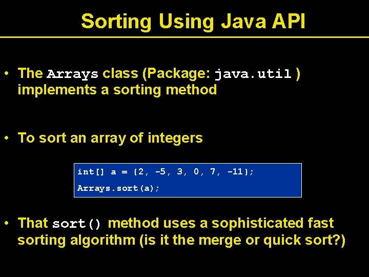 Sorting Using Java API • The Arrays class (Package: java. util ) implements a