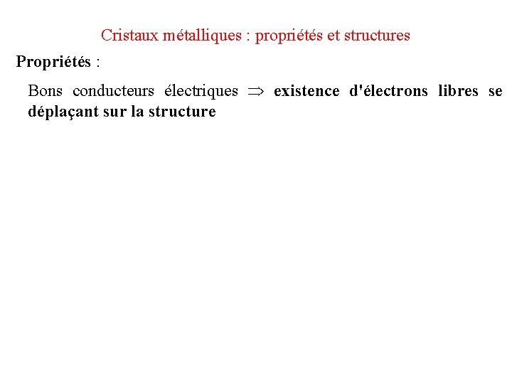 Cristaux métalliques : propriétés et structures Propriétés : Bons conducteurs électriques existence d'électrons libres