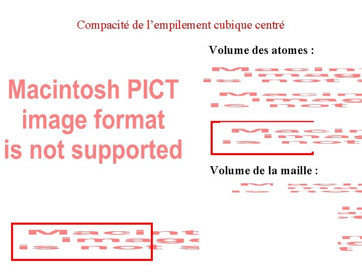 Compacité de l’empilement cubique centré Volume des atomes : Volume de la maille :