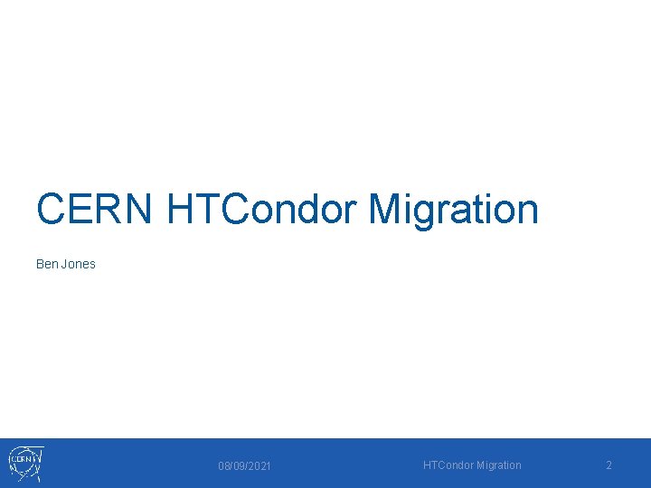 CERN HTCondor Migration Ben Jones 08/09/2021 HTCondor Migration 2 