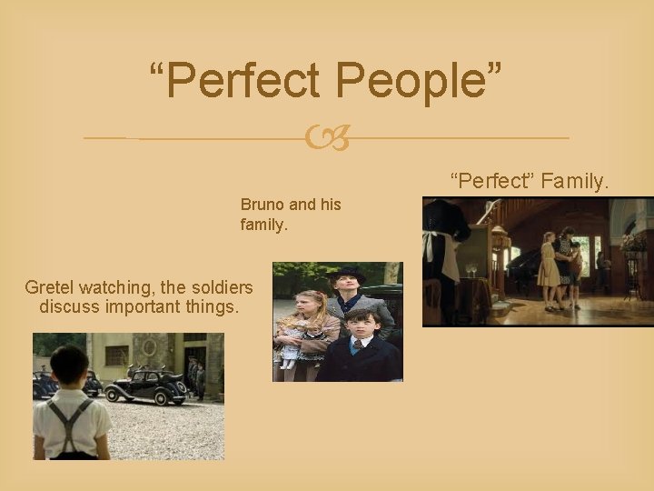 “Perfect People” “Perfect” Family. Bruno and his family. Gretel watching, the soldiers discuss important