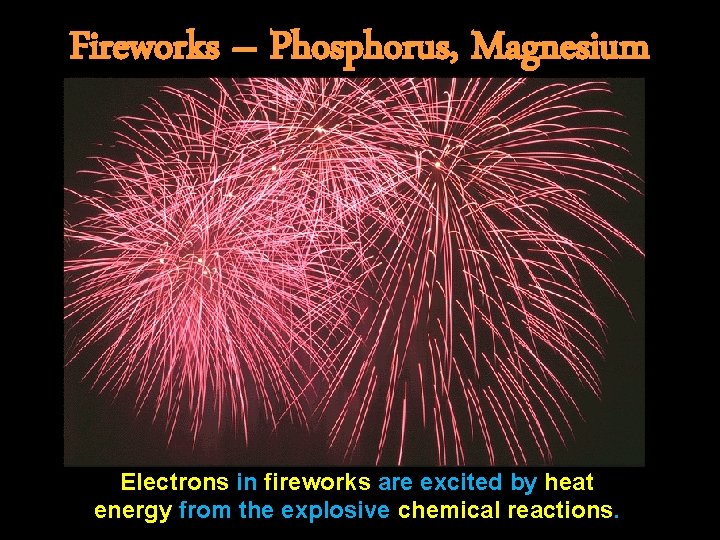 Fireworks – Phosphorus, Magnesium Electrons in fireworks are excited by heat energy from the