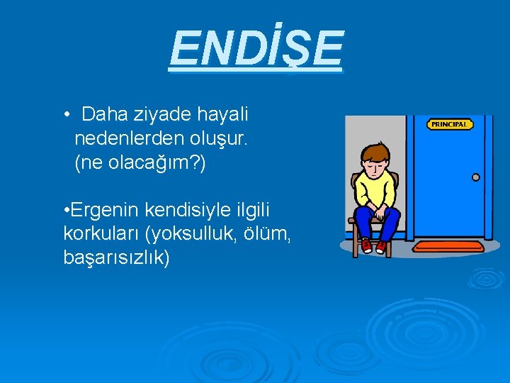 ENDİŞE • Daha ziyade hayali nedenlerden oluşur. (ne olacağım? ) • Ergenin kendisiyle ilgili