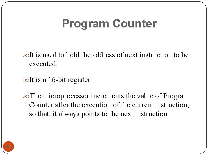Program Counter It is used to hold the address of next instruction to be