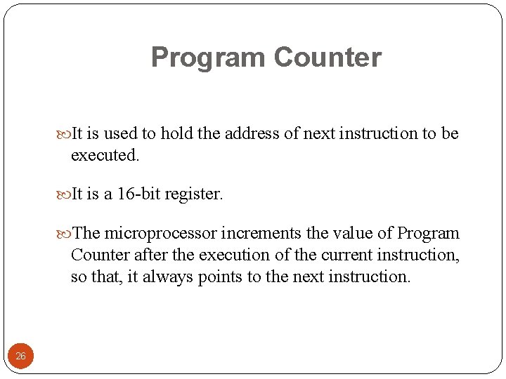 Program Counter It is used to hold the address of next instruction to be Program Counter It is used to hold the address of next instruction to be