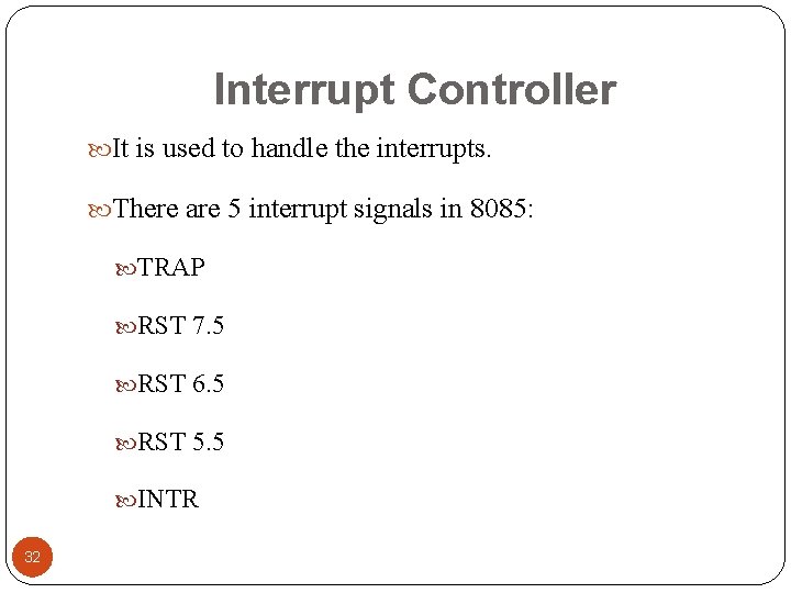 Interrupt Controller It is used to handle the interrupts. There are 5 interrupt signals Interrupt Controller It is used to handle the interrupts. There are 5 interrupt signals