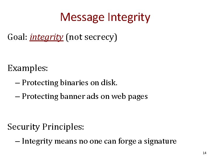 Message Integrity Goal: integrity (not secrecy) Examples: – Protecting binaries on disk. – Protecting