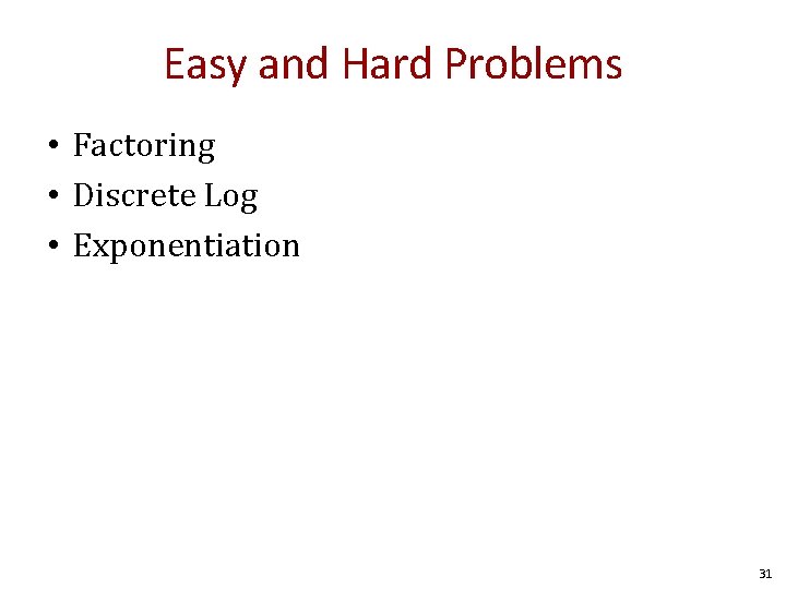 Easy and Hard Problems • Factoring • Discrete Log • Exponentiation 31 