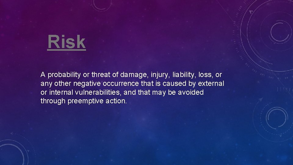 Risk A probability or threat of damage, injury, liability, loss, or any other negative