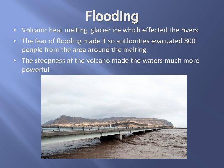 Flooding • Volcanic heat melting glacier ice which effected the rivers. • The fear
