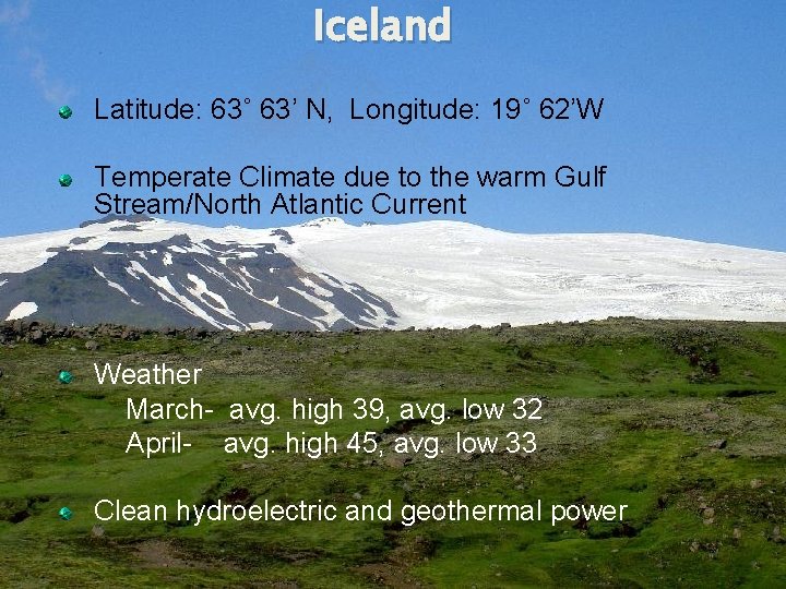 Iceland Latitude: 63˚ 63’ N, Longitude: 19˚ 62’W Temperate Climate due to the warm