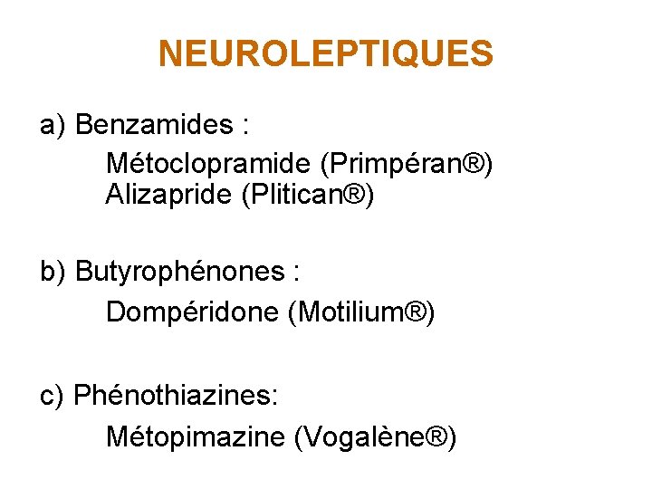 NEUROLEPTIQUES a) Benzamides : Métoclopramide (Primpéran®) Alizapride (Plitican®) b) Butyrophénones : Dompéridone (Motilium®) c)