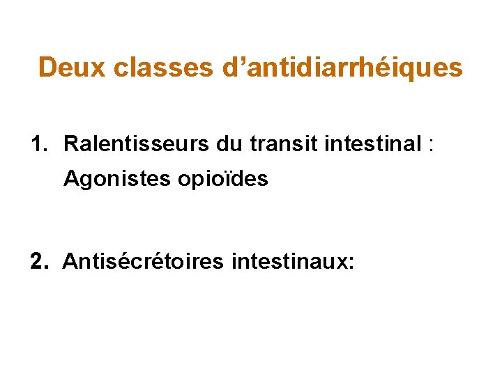 Deux classes d’antidiarrhéiques 1. Ralentisseurs du transit intestinal : Agonistes opioïdes 2. Antisécrétoires intestinaux: