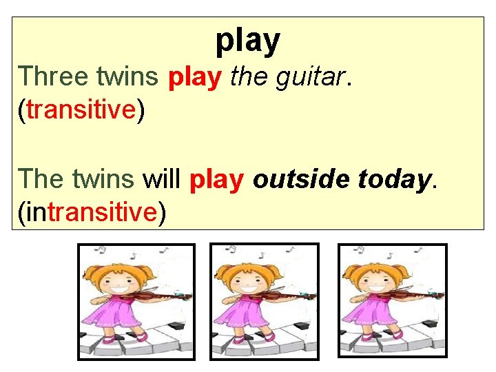 play Three twins play the guitar. (transitive) The twins will play outside today. (intransitive)