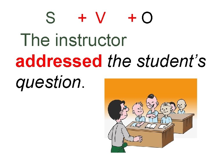 S + V +O The instructor addressed the student’s question. 