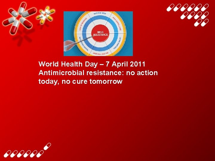 World Health Day – 7 April 2011 Antimicrobial resistance: no action today, no cure