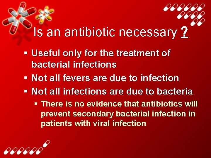 Is an antibiotic necessary ? § Useful only for the treatment of bacterial infections