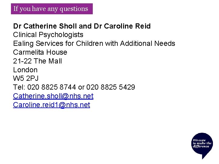 If you have any questions Dr Catherine Sholl and Dr Caroline Reid Clinical Psychologists