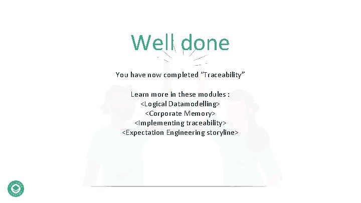 Well done You have now completed “Traceability” Learn more in these modules : <Logical