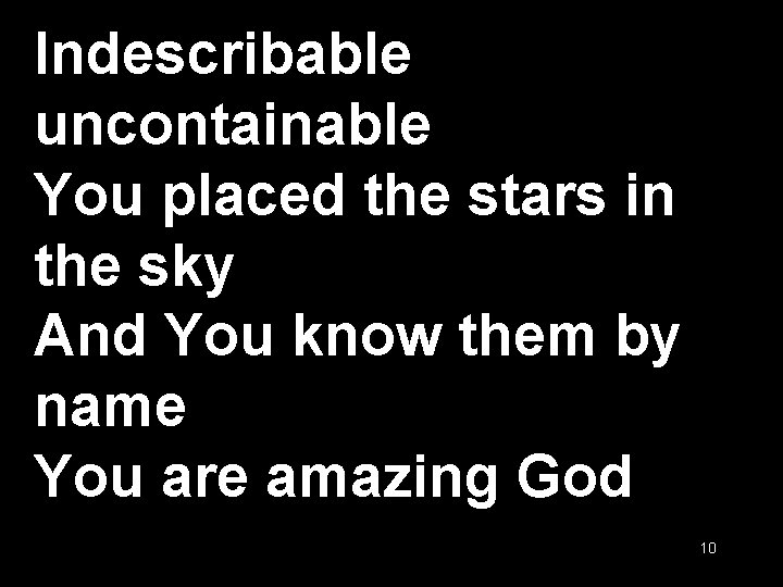 Indescribable uncontainable You placed the stars in the sky And You know them by