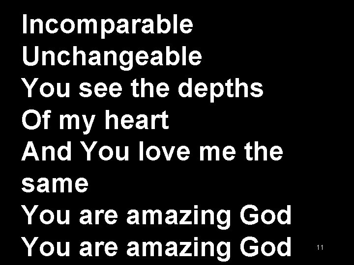 Incomparable Unchangeable You see the depths Of my heart And You love me the