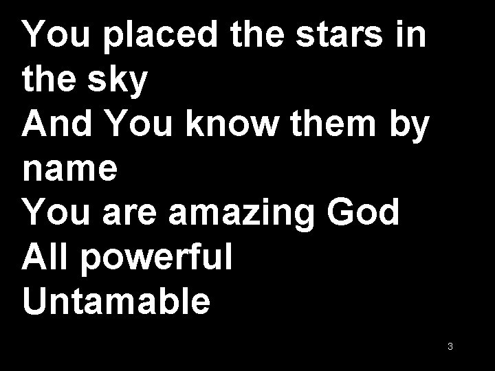 You placed the stars in the sky And You know them by name You