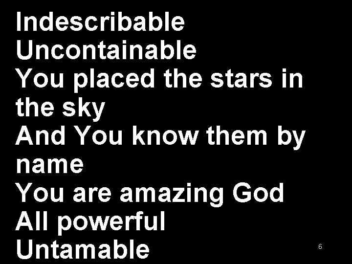 Indescribable Uncontainable You placed the stars in the sky And You know them by