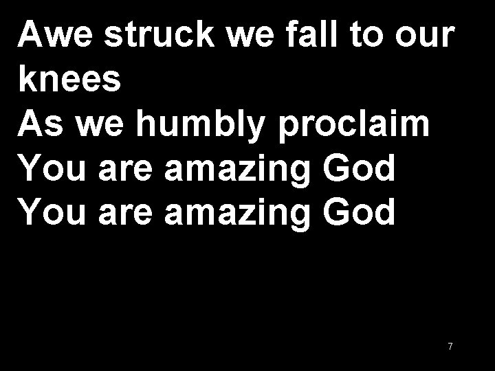 Awe struck we fall to our knees As we humbly proclaim You are amazing