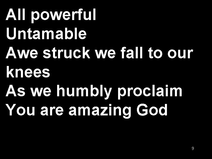 All powerful Untamable Awe struck we fall to our knees As we humbly proclaim