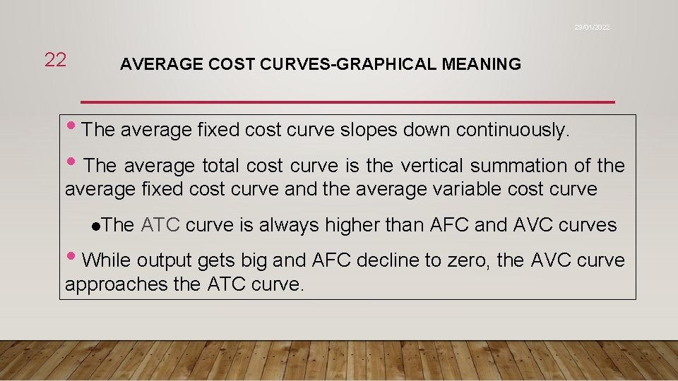 29/01/2022 22 AVERAGE COST CURVES-GRAPHICAL MEANING • The average fixed cost curve slopes down