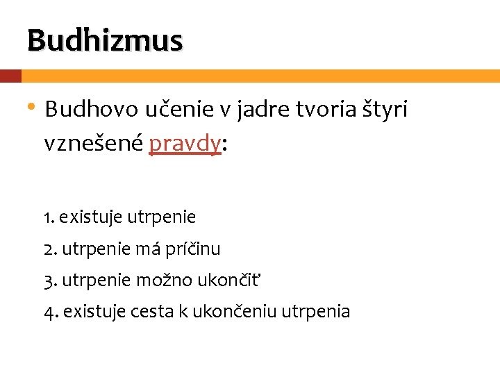 Budhizmus • Budhovo učenie v jadre tvoria štyri vznešené pravdy: 1. existuje utrpenie 2.