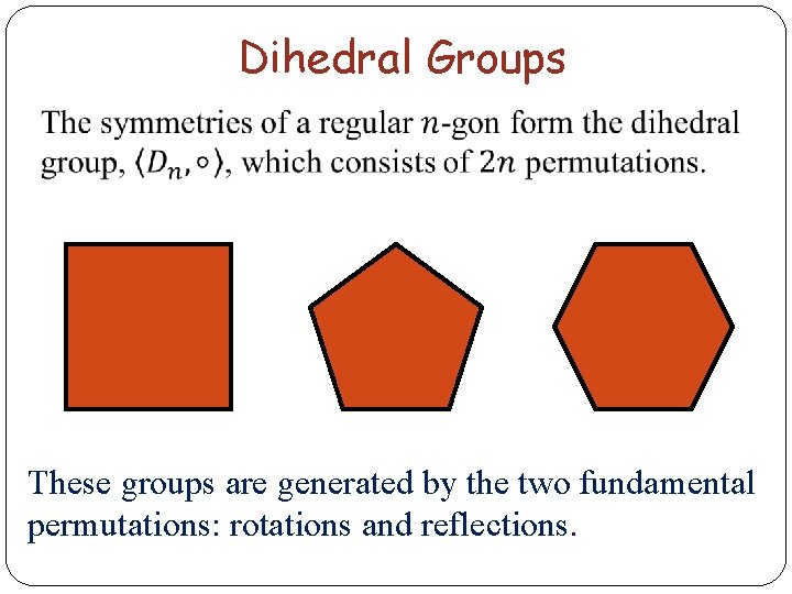 Dihedral Groups These groups are generated by the two fundamental permutations: rotations and reflections.