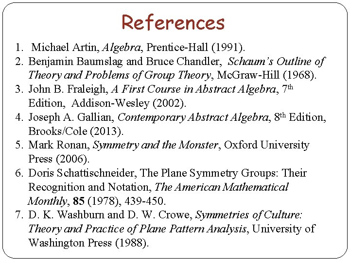 References 1. Michael Artin, Algebra, Prentice-Hall (1991). 2. Benjamin Baumslag and Bruce Chandler, Schaum’s