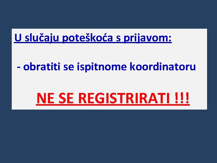 U slučaju poteškoća s prijavom: - obratiti se ispitnome koordinatoru NE SE REGISTRIRATI !!!