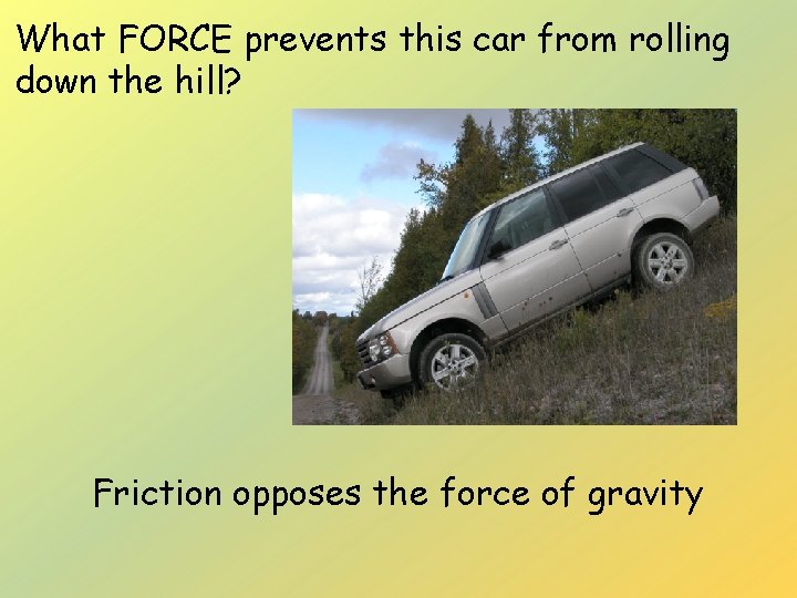 What FORCE prevents this car from rolling down the hill? Friction opposes the force
