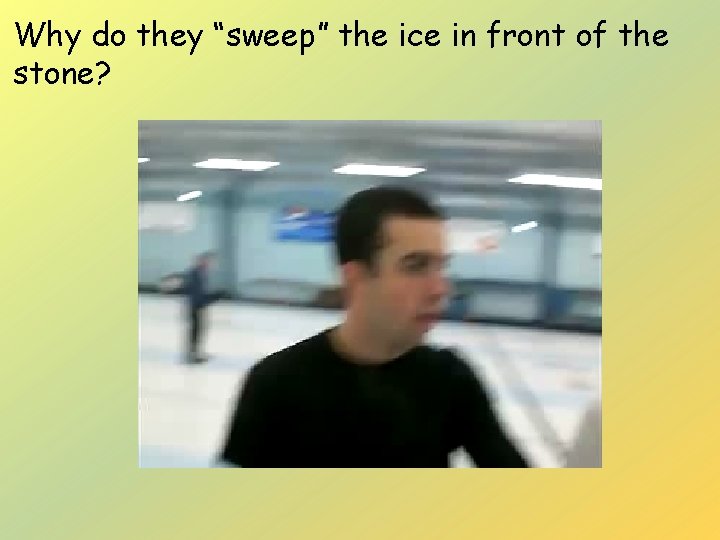 Why do they “sweep” the ice in front of the stone? 