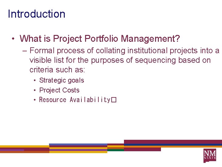 Introduction • What is Project Portfolio Management? – Formal process of collating institutional projects