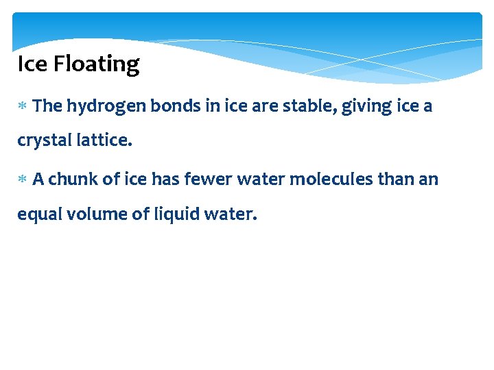 Ice Floating The hydrogen bonds in ice are stable, giving ice a crystal lattice.